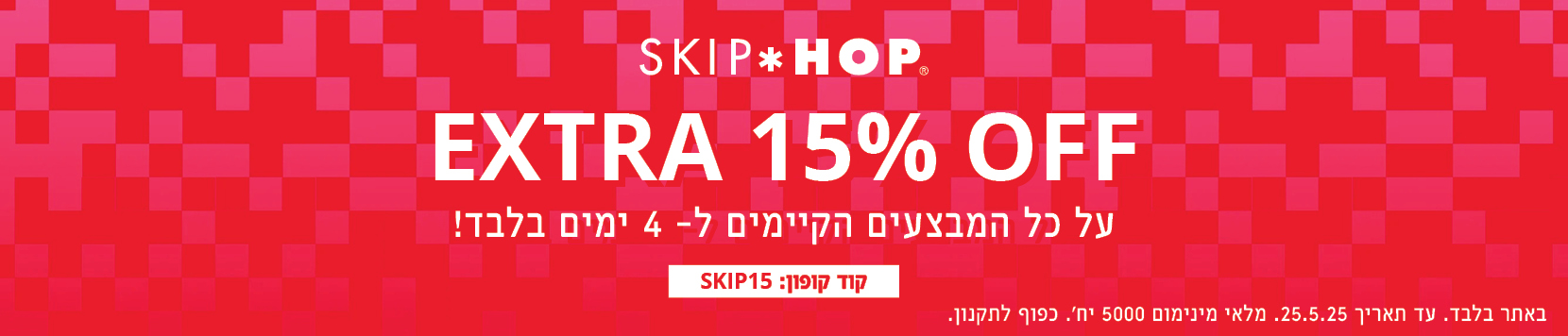 עכשיו בסקיפהופ בלבד קופון הנחה אקסטרה 15% על כל המבצעים הקיימים עד 25.05.25 באתר בלבד