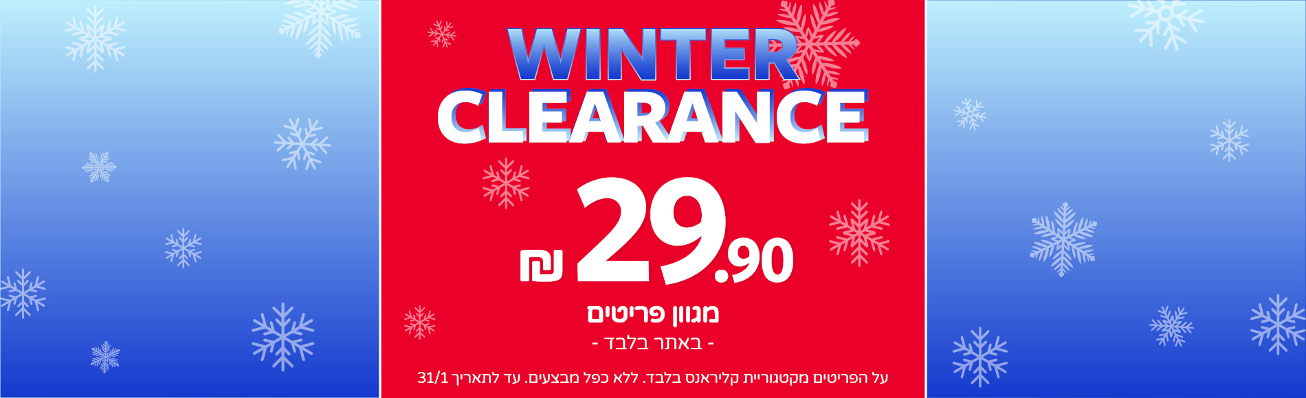 מבצעי קליראנס באתר בלבד 29.90 מגוון פריטים מבצעי קליראנס באתר בלבד 29.90 מגוון פריטים