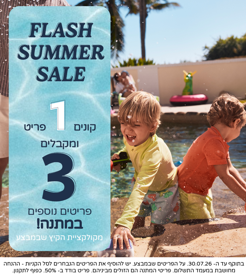 FLASH SUMMER SALE קונים 1 פריט ומקבלים 3 נוספים במתנה מקולקציית הקיץ. בתוקף עד 30/7 FLASH SUMMER SALE קונים 1 פריט ומקבלים 3 נוספים במתנה מקולקציית הקיץ. בתוקף עד 30/7